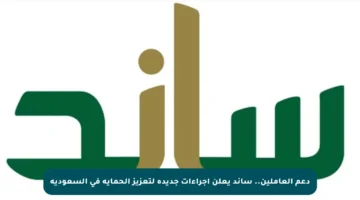 دعم العاملين.. ساند يعلن إجراءات جديدة لتعزيز الحماية في السعودية